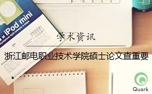浙江邮电职业技术学院硕士论文查重要求及重复率
