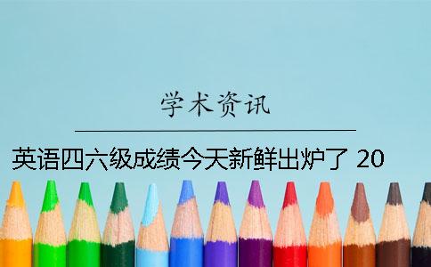英语四六级成绩今天新鲜出炉了 2019上半年英语四六级今年什么时候出成绩