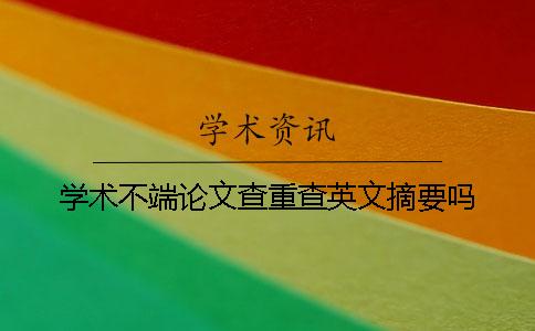 学术不端论文查重查英文摘要吗