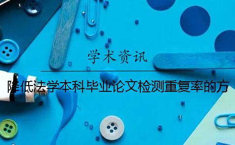 降低法学本科毕业论文检测重复率的方法有哪些？
