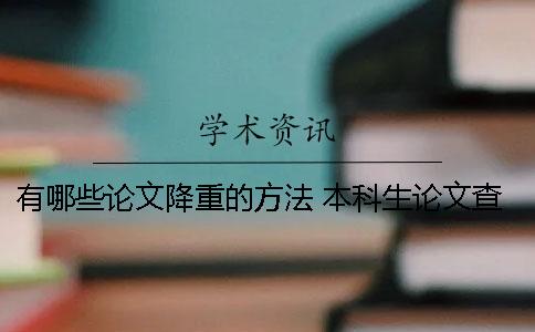 有哪些论文降重的方法？ 本科生论文查重包括哪些部分