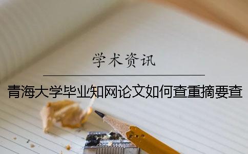 青海大学毕业知网论文如何查重？摘要查重吗？