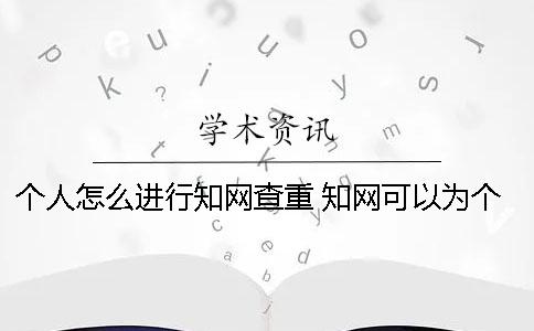 个人怎么进行知网查重？ 知网可以为个人提供查重吗