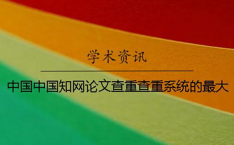 中国中国知网论文查重查重系统的最大长处到底是怎么回事? 中国中国知网论文查重查重系统的最大长处到底是怎么回事?