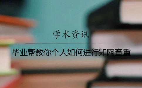 毕业帮教你个人如何进行知网查重