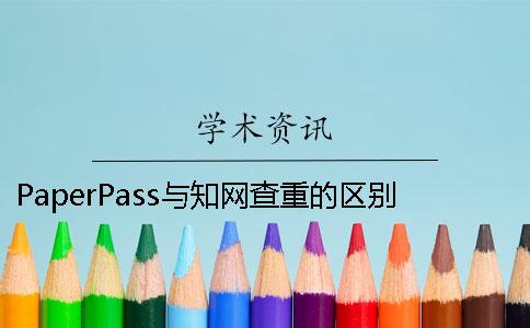 PaperPass与知网查重的区别 paperpass和知网的库区别