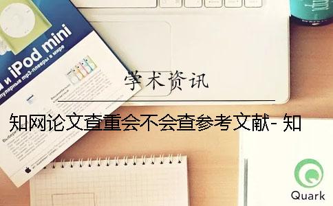 知网论文查重会不会查参考文献- 知网对注释会不会查重