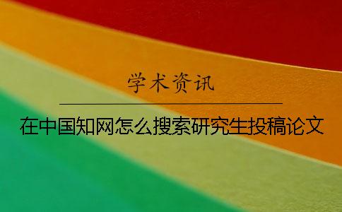 在中国知网怎么搜索研究生投稿论文