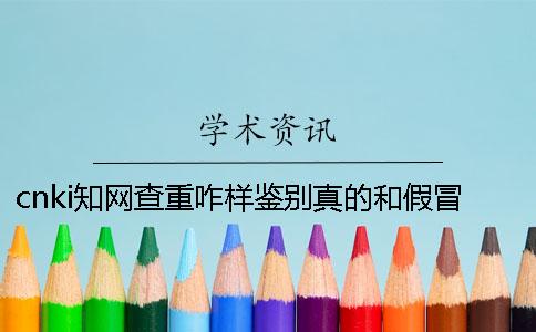 cnki学术查重咋样鉴别真的和假冒的？