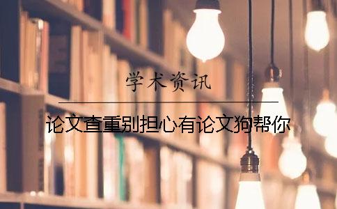 论文查重别担心有论文狗帮你