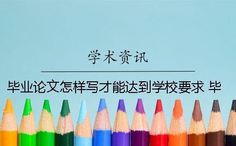 毕业论文怎样写才能达到学校要求？ 毕业论文怎样才能通过