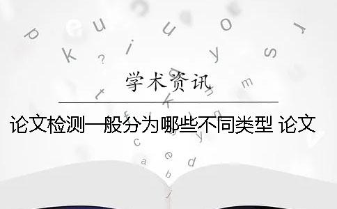 论文检测一般分为哪些不同类型？ 论文一般可以分为哪些