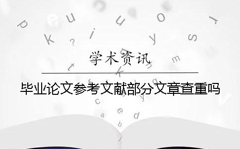 毕业论文参考文献部分文章查重吗？